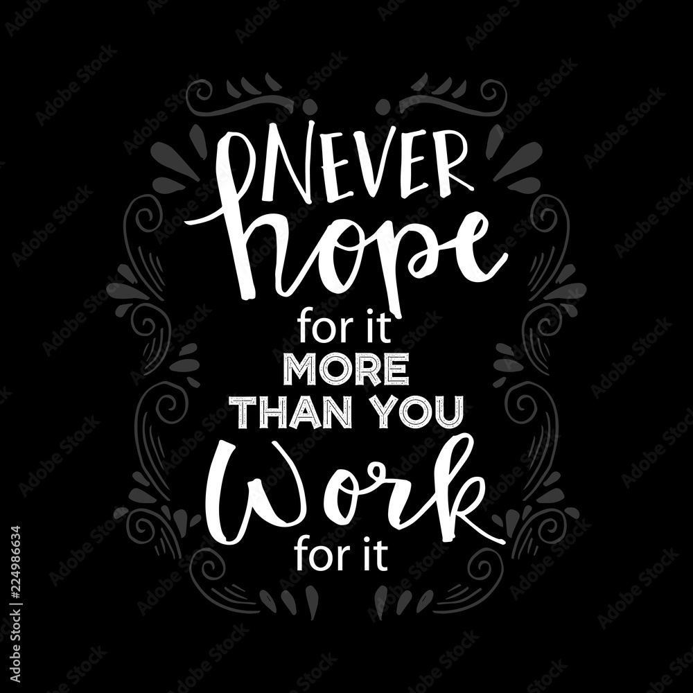 Never Hope For It More Than You Work For It. Motivational quote.