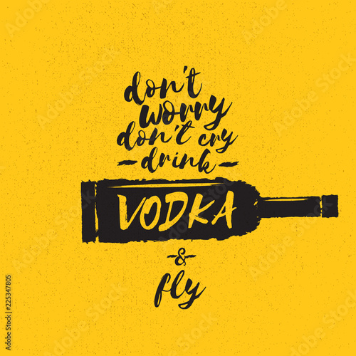 dont worry dont cry drink VODKA and fly slogan. Funny quotes about vodka with glass bottle for print on tee or poster.