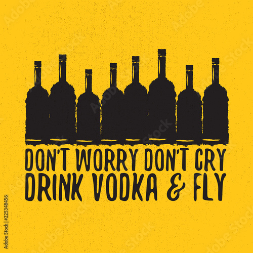 dont worry dont cry drink VODKA and fly slogan. Funny quotes about vodka with glass bottle for print on tee or poster.
