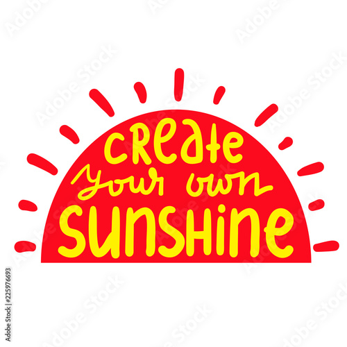 Create your own sunshine - simple inspire and motivational quote. Hand drawn beautiful lettering. Print for inspirational poster  t-shirt  bag  cups  card  flyer  sticker  badge. Cute and funny vector