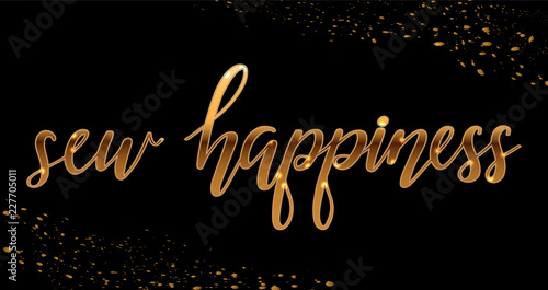 Vector illustration with gold sparkling lettering sew happiness for the atelier and tailors, for signs, icons, templates, banners, blog,poster, cards. Sewing hand lettering for a fabric store.