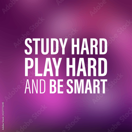 study hard, play hard, and be smart. Inspiration and motivation quote