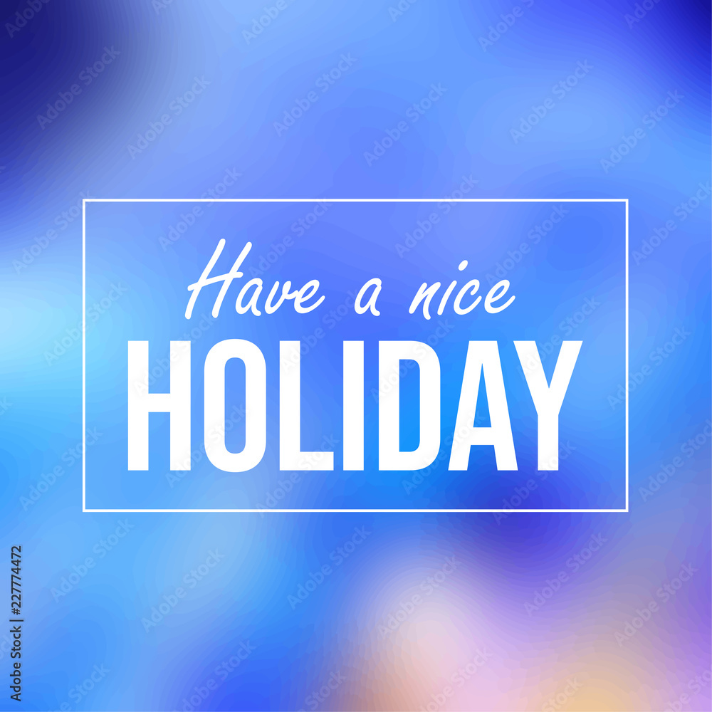 Have a nice holiday. Inspiration and motivation quote