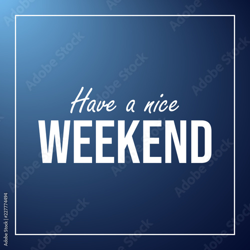 have a nice weekend. Inspiration and motivation quote