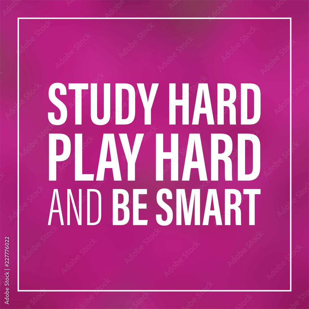 study hard, play hard, and be smart. Inspiration and motivation quote study hard, play hard, and be smart. Inspiration and motivation quote