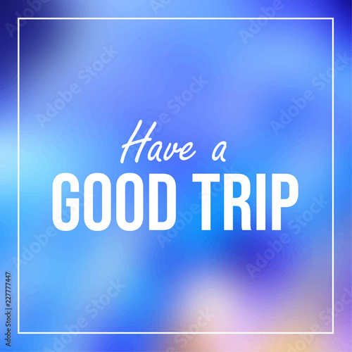 Have a good trip. Inspiration and motivation quote