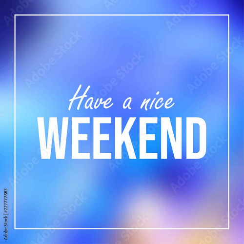 have a nice weekend. Inspiration and motivation quote