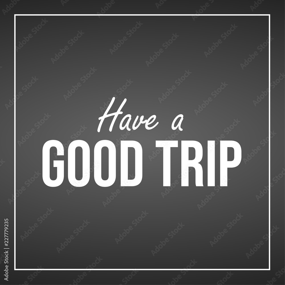 Have a good trip. Inspiration and motivation quote
