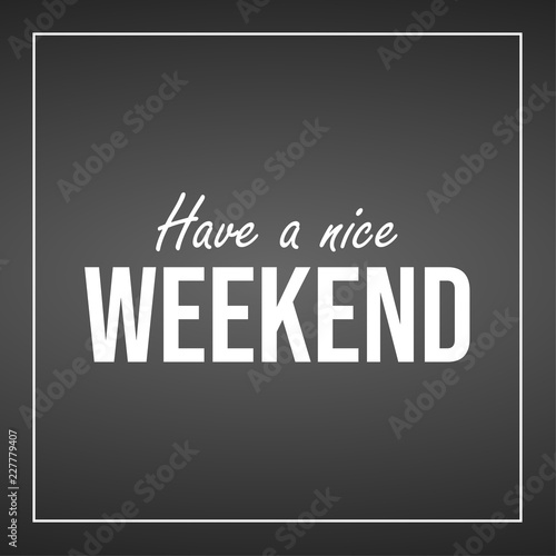 have a nice weekend. Inspiration and motivation quote
