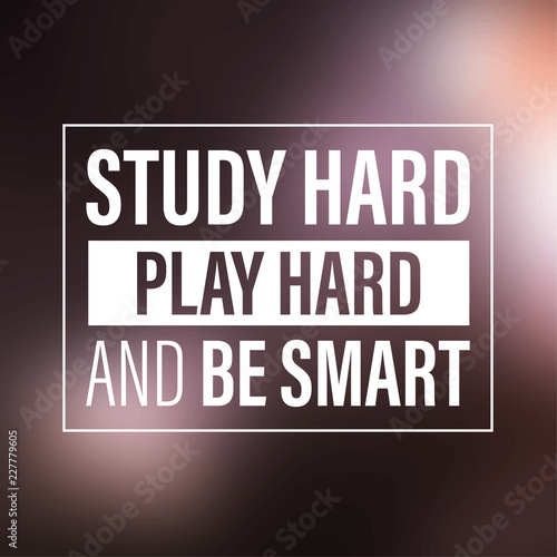 study hard, play hard, and be smart. Inspiration and motivation quote