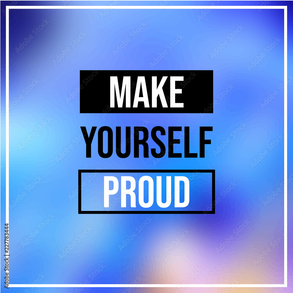 make yourself proud. Inspiration and motivation quote
