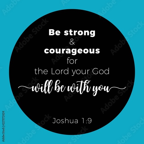 Biblical phrase from joshua 1:9, Be strong & courageous