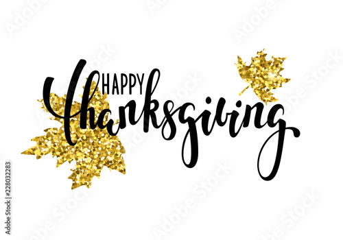 happy thanksgiving with gold glitter maple leaf. Hand drawn calligraphy and brush pen lettering. design for holiday greeting card and invitation of seasonal american and canadian autumn holiday