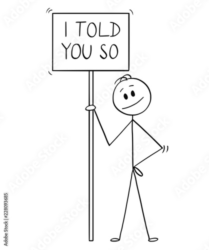 Cartoon stick drawing conceptual illustration of smiling man holding sign with I told you so text.