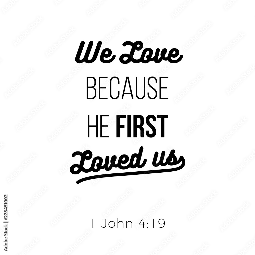 Biblical phrase from 1 john, we love because he first loved us