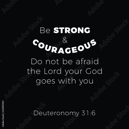 Biblical phrase from deuteronomy 31:6 be strond and courageous do not be afraid the lord your god goes with you