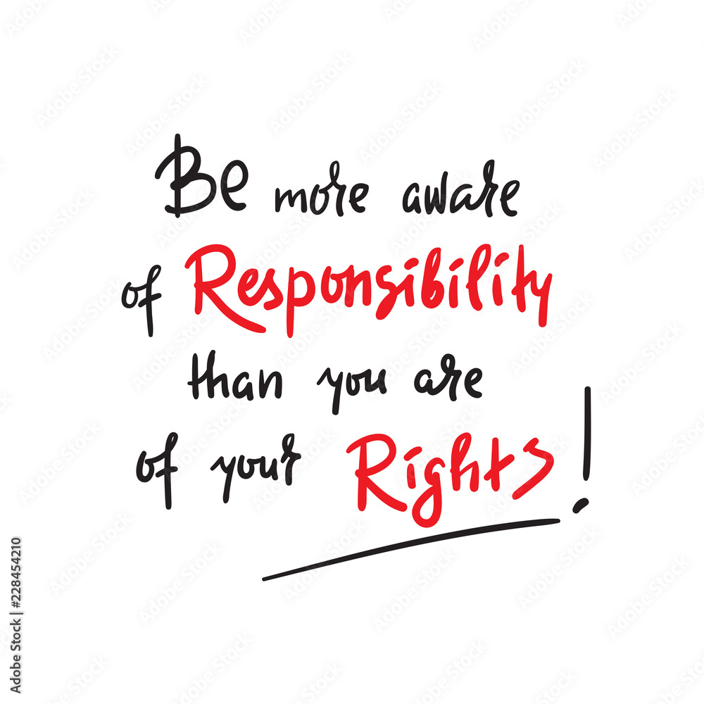 Be more aware of responsibility than you are of your rights - inspire and motivational quote. Hand drawn beautiful lettering. Print for inspirational poster, t-shirt, bag, cups, card, flyer, sticker Be more aware of responsibility than you are of your rights - inspire and motivational quote. Hand drawn beautiful lettering. Print for inspirational poster, t-shirt, bag, cups, card, flyer, sticker