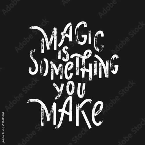 Magic is something you make -  hand lettering grunge  inscriptio