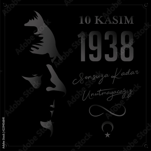 We will not forget 1938 November 10 death day Mustafa Kemal Ataturk , first president of Turkish Republic. translation Turkish. November 10, respect and remember forever