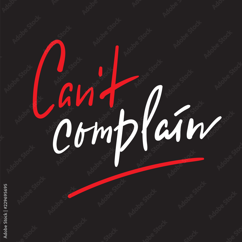 Can't complain - simple inspire and motivational quote. Hand drawn beautiful lettering. Print for inspirational poster, t-shirt, bag, cups, card, flyer, sticker, badge. Elegant calligraphy sign Can't complain - simple inspire and motivational quote. Hand drawn beautiful lettering. Print for inspirational poster, t-shirt, bag, cups, card, flyer, sticker, badge. Elegant calligraphy sign