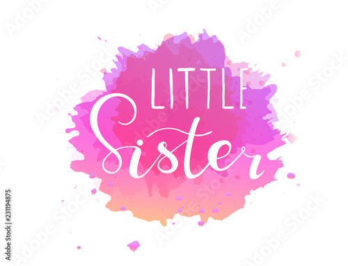 Little sister. Lettering for babies clothes. Design for t-shirts, onesie and nursery decorations (bags, posters, pillows). Calligraphy on watercolor splash, isolated on white background.