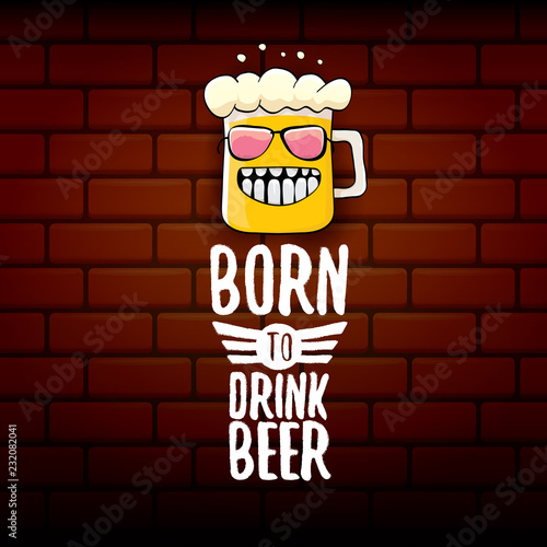 Born to drink beer vector concept print illustration or summer poster. vector funky beer character with funny slogan for print on tee. International beer day or octoberfest label with slogan
