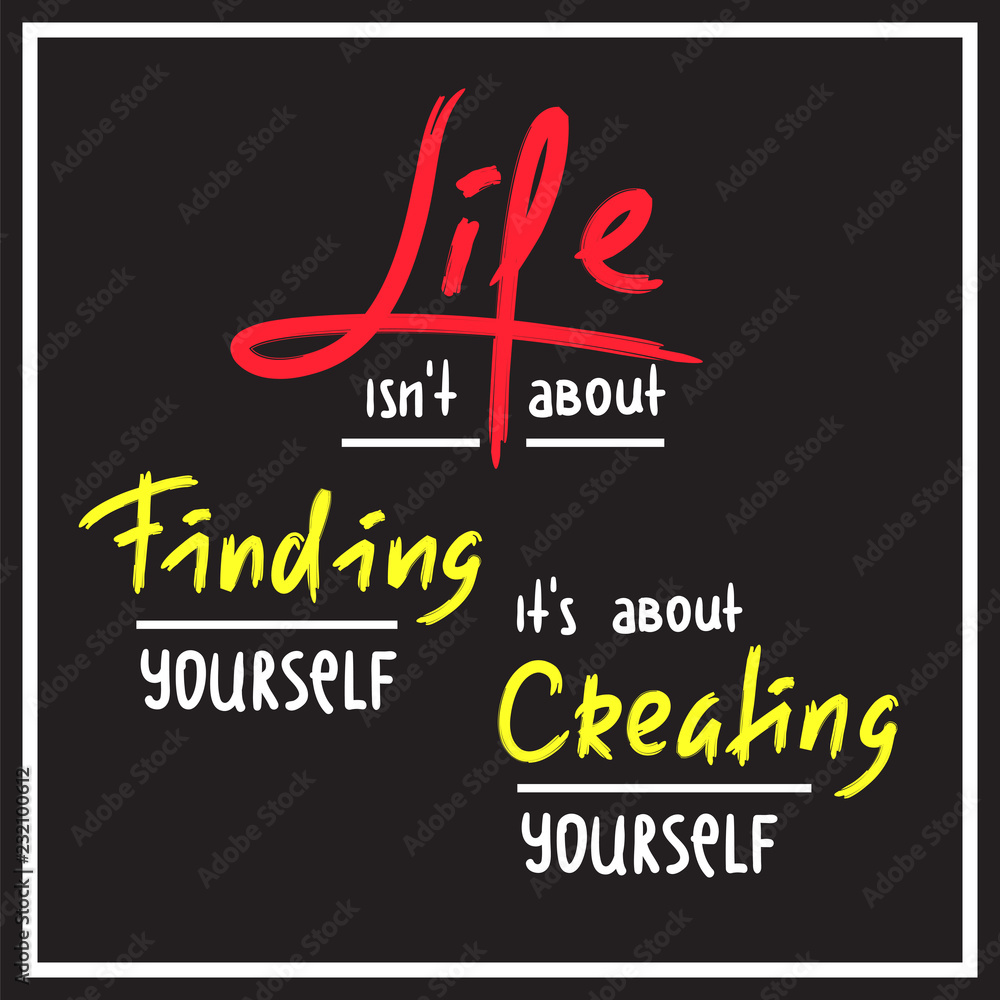 Life is about Creating yourself - inspire and motivational quote. Hand drawn beautiful lettering. Print for inspirational poster, t-shirt, bag, cups, card, flyer, sticker, badge. Elegant calligraphy