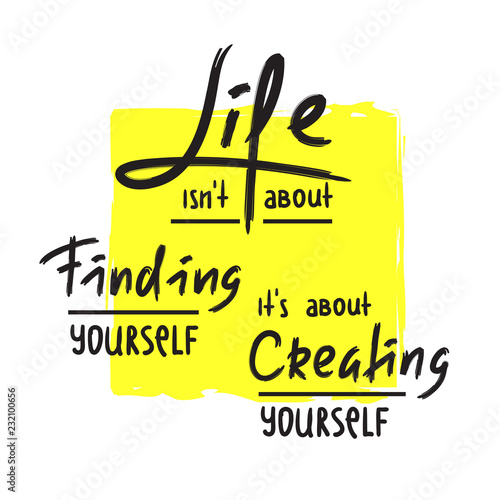 Life is about Creating yourself - inspire and motivational quote. Hand drawn beautiful lettering. Print for inspirational poster, t-shirt, bag, cups, card, flyer, sticker, badge. Elegant calligraphy