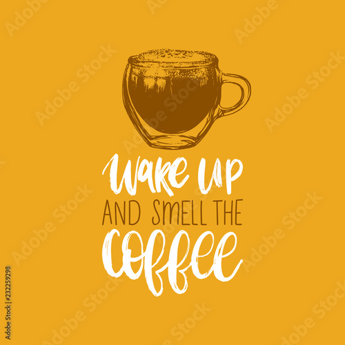 Wake Up And Smell The Coffee, vector handwritten phrase. Drawn glass cup illustration for restaurant poster, cafe label.