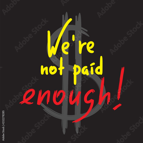 We are not paid enough - inspire and motivational quote. Emotional lettering. Print for inspirational poster, t-shirt, bag, cups, card, flyer, sticker, badge. Elegant calligraphy sign
