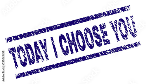 TODAY I CHOOSE YOU seal print with distress style. Blue vector rubber print of TODAY I CHOOSE YOU label with retro texture. Text label is placed between parallel lines.
