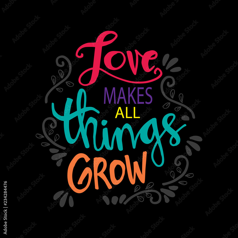 Love makes all things grow. Motivational quote.