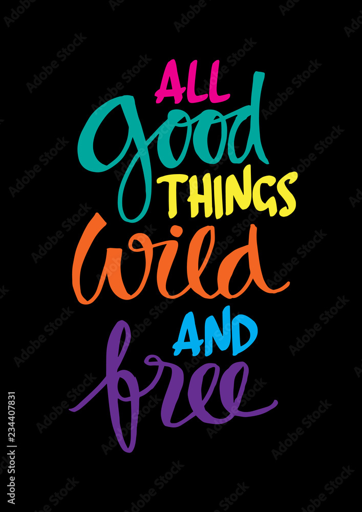 All good things wild and free.  Motivational quote.