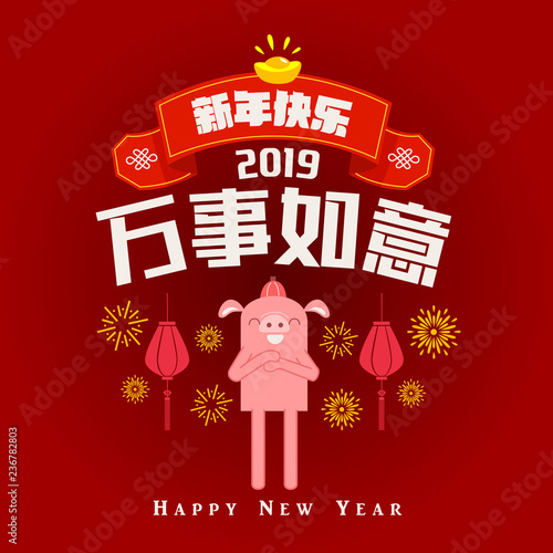 Happy chinese new year 2019, year of the pig, Chinese characters xin nian kuai le mean Happy New Year, wan shi ru yi mean Prosperity Year. ​