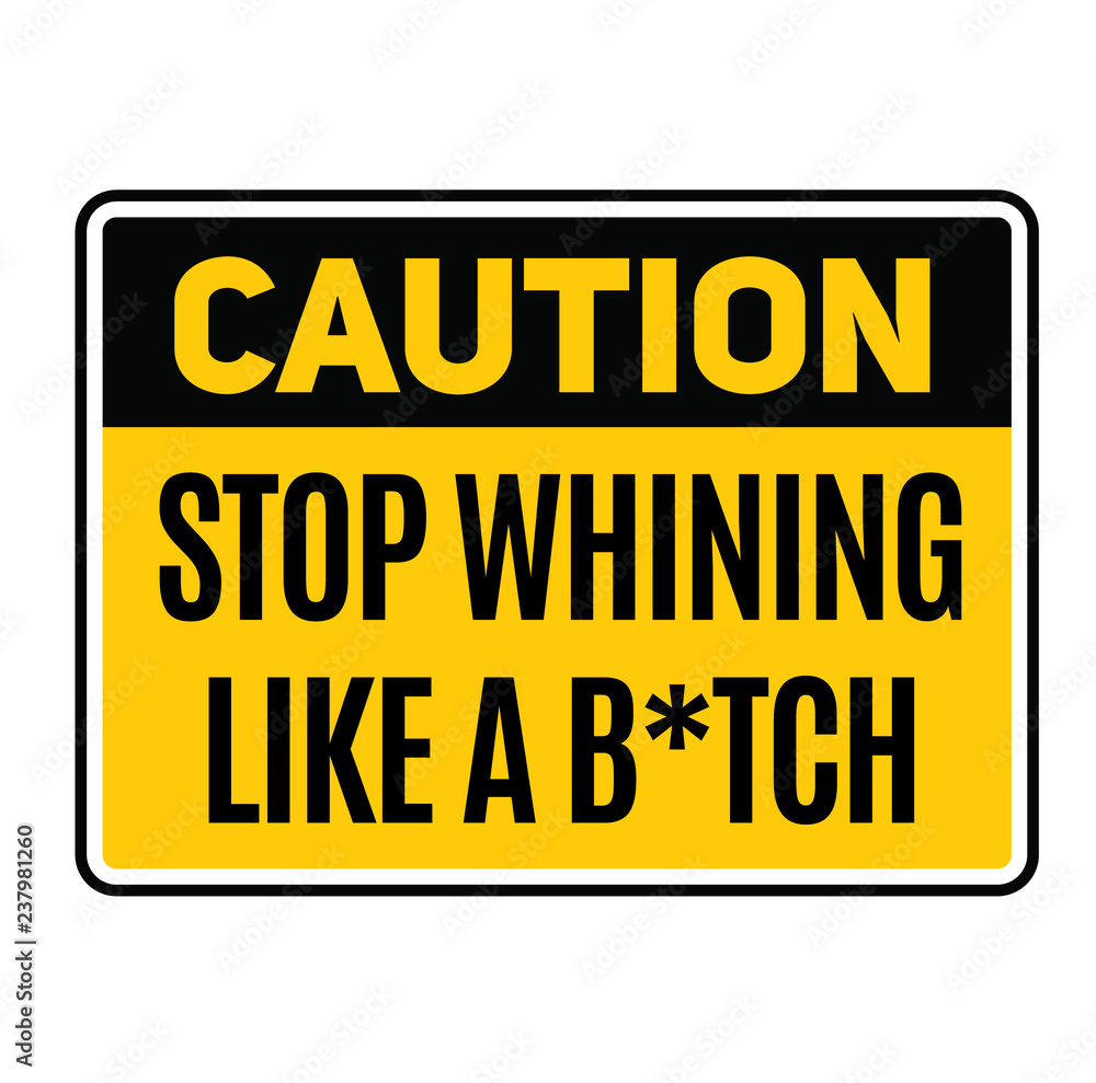 Caution stop whining like a b-tch warning sign