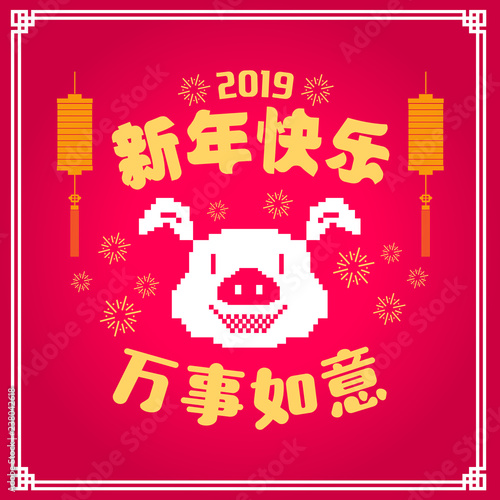 Happy chinese new year 2019, year of the pig, Chinese characters xin nian kuai le mean Happy New Year, wan shi ru yi mean Prosperity Year. ​