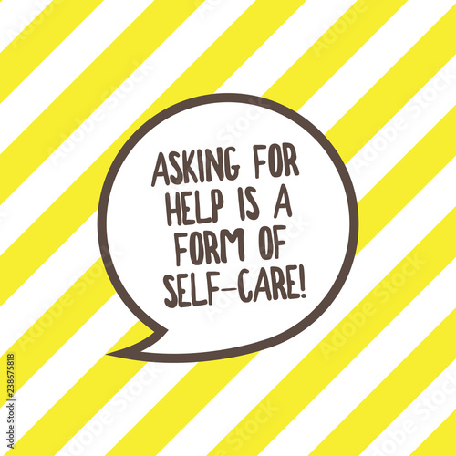 Conceptual hand writing showing Asking For Help Is A Form Of Self Care. Business photo text Be open to ask for support in others Speech Bubble with Border Empty Text Balloon Dialogue Box