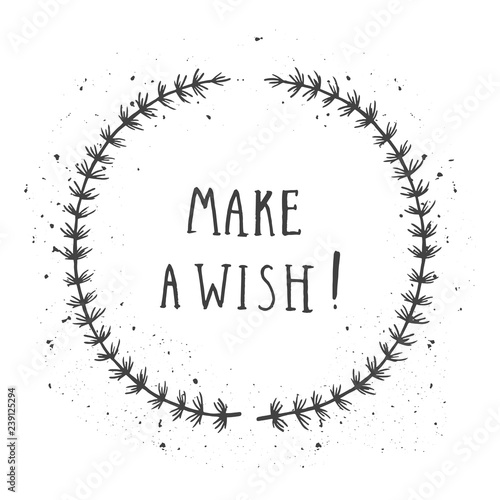 Vector hand drawn illustration of text MAKE A WISH! And floral round frame with grunge ink texture.