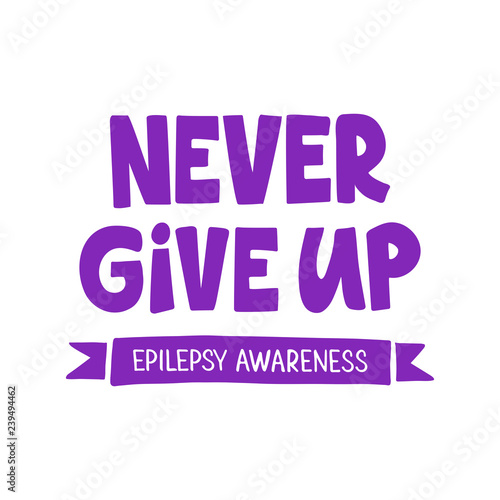 Never Give Up - hand drawn lettering. Epilepsy awareness day. Motivational quote. For card, poster, banner, t shirt design. Vector illustration isolated on white background.