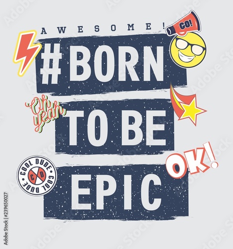 Vector illustration of fashion t shirt print for the best boys with scrapes, bright patches, smiley, grunge lettering born to be epic, awesome, cool dude, oh yeah, ok, go! 80s-90s comic style
