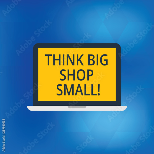 Writing note showing Think Big Shop Small. Business photo showcasing Do not purchase too analysisy things to save for your goals Laptop Monitor Personal Computer Tablet Screen Text Space © Artur