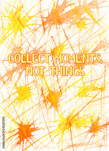 Collect moments  not things - poster with hand drawn lettering and watercolor hand drawn background