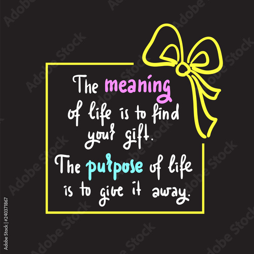 Meaning of life - Simple inspire and motivational quote. Hand drawn beautiful lettering. Print for inspirational poster, t-shirt, bag, cups, card, flyer, sticker, badge. Elegant calligraphy sign