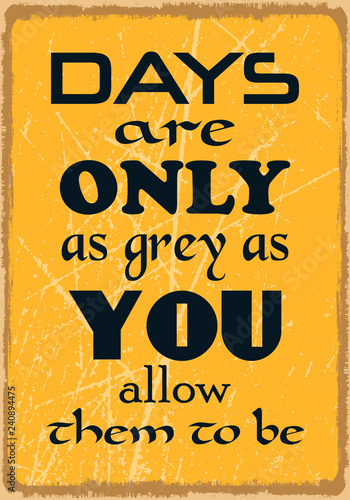 Days are only as grey as you allow them to be. Motivational quote. Vector illustration for design