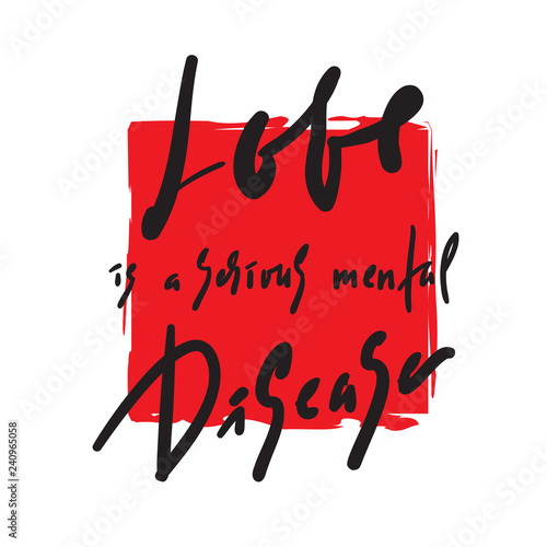 Love is a serious mental Disease - motivational quote. Hand drawn beautiful lettering. Print for inspirational poster, t-shirt, bag, cups, card, flyer, sticker, badge. Elegant calligraphy sign