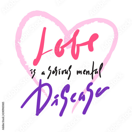 Love is a serious mental Disease - motivational quote. Hand drawn beautiful lettering. Print for inspirational poster, t-shirt, bag, cups, card, flyer, sticker, badge. Elegant calligraphy sign