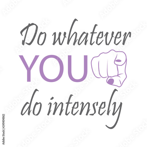 Do whatever YOU do intensely- motivational quote to inspire