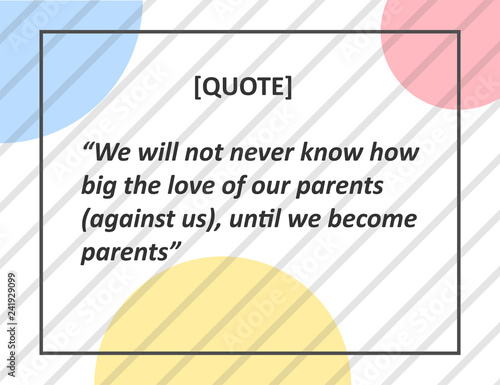 We will not never know how big the love of our parents against us , until we become parents