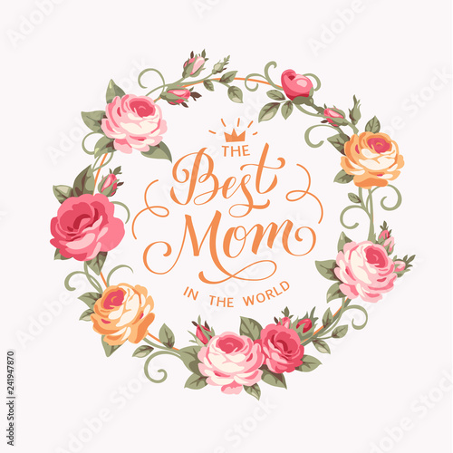 The Best Mom in the world. Calligraphic greeting text with pink roses. Vector illustration.