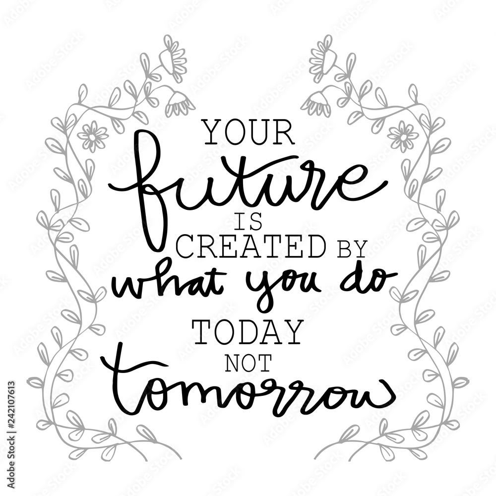 Your Future Is Created By What You Do Today Not Tomorrow. Motivational quote.